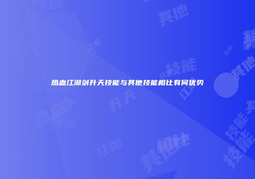 热血江湖剑升天技能与其他技能相比有何优势