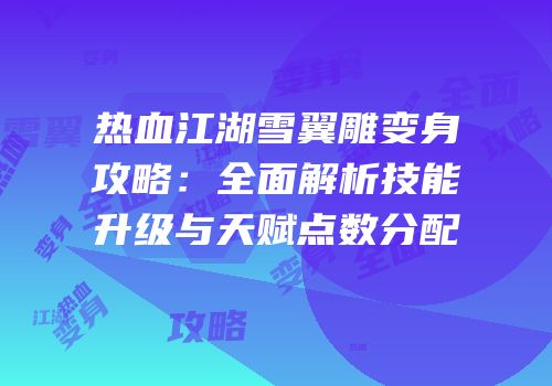 热血江湖雪翼雕变身攻略：全面解析技能升级与天赋点数分配