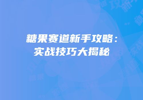 糖果赛道新手攻略：实战技巧大揭秘