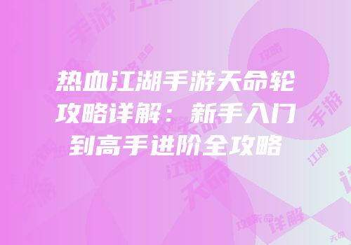 热血江湖手游天命轮攻略详解：新手入门到高手进阶全攻略
