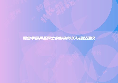 魔兽争霸兵圣骑士的种族特长与搭配建议