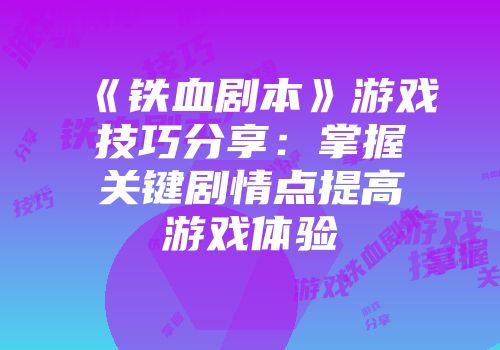 《铁血剧本》游戏技巧分享：掌握关键剧情点提高游戏体验