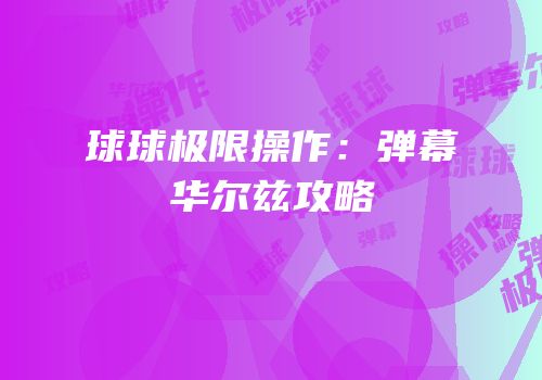 球球极限操作：弹幕华尔兹攻略