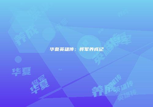 华夏英雄传：将军养成记