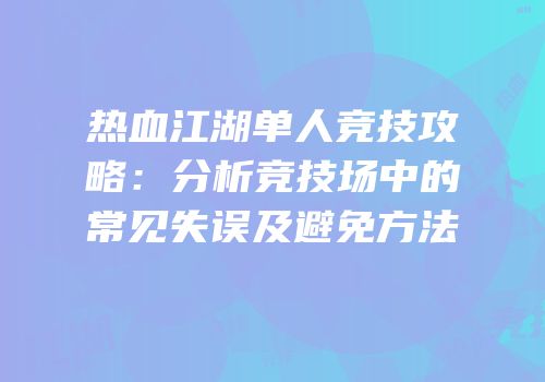 热血江湖单人竞技攻略：分析竞技场中的常见失误及避免方法