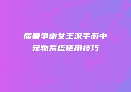 魔兽争霸女王流手游中宠物系统使用技巧