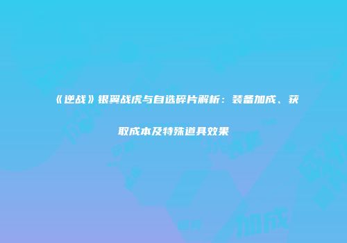 《逆战》银翼战虎与自选碎片解析：装备加成、获取成本及特殊道具效果