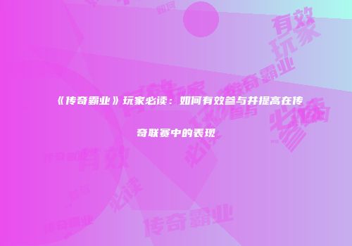 《传奇霸业》玩家必读:如何有效参与并提高在传奇联赛中的表现