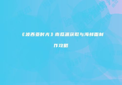 《波西亚时光》南瓜派获取与海鲜面制作攻略