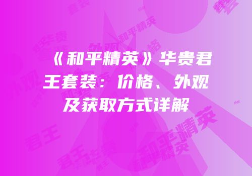 《和平精英》华贵君王套装：价格、外观及获取方式详解