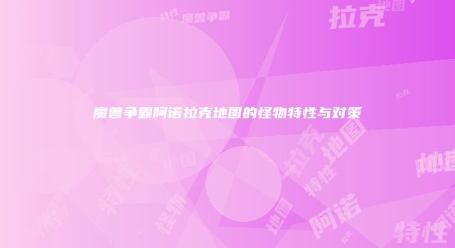 魔兽争霸阿诺拉克地图的怪物特性与对策