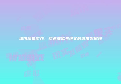 城市模拟游戏：塑造虚拟与现实的城市发展观