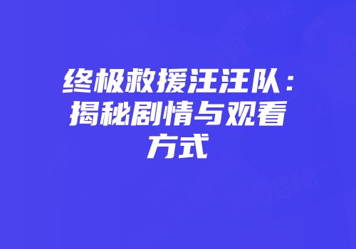 终极救援汪汪队：揭秘剧情与观看方式