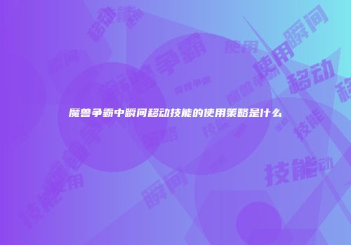 魔兽争霸中瞬间移动技能的使用策略是什么