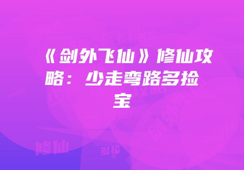 《剑外飞仙》修仙攻略：少走弯路多捡宝