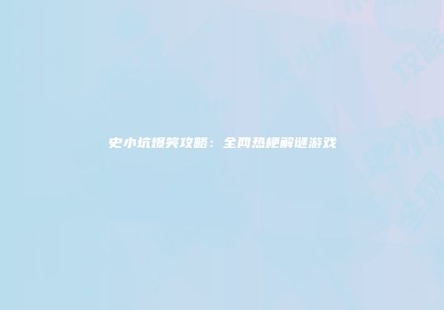 史小坑爆笑攻略：全网热梗解谜游戏