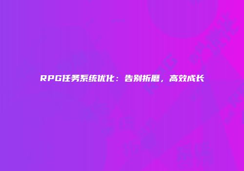 RPG任务系统优化：告别折磨，高效成长