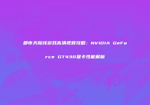都市天际线游戏高清视频攻略：NVIDIA GeForce GT430显卡性能解析