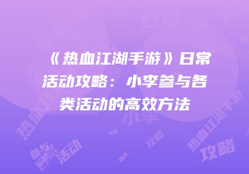 《热血江湖手游》日常活动攻略:小李参与各类活动的高效方法