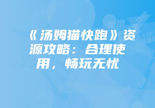 《汤姆猫快跑》资源攻略：合理使用，畅玩无忧