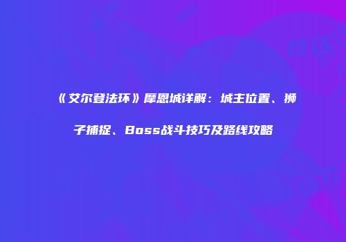 《艾尔登法环》摩恩城详解：城主位置、狮子捕捉、Boss战斗技巧及路线攻略