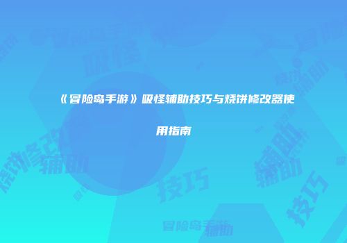 《冒险岛手游》吸怪辅助技巧与烧饼修改器使用指南