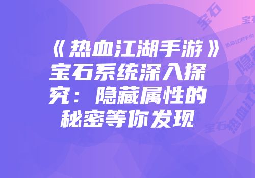 《热血江湖手游》宝石系统深入探究：隐藏属性的秘密等你发现