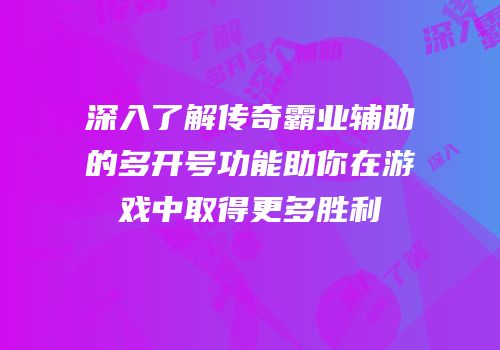 深入了解传奇霸业辅助的多开号功能助你在游戏中取得更多胜利