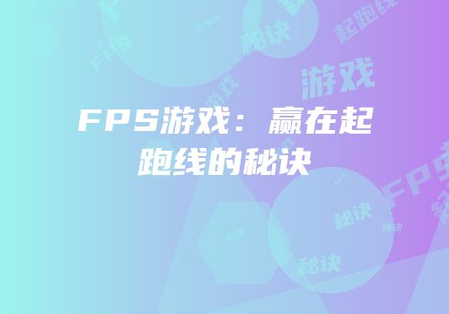 FPS游戏：赢在起跑线的秘诀