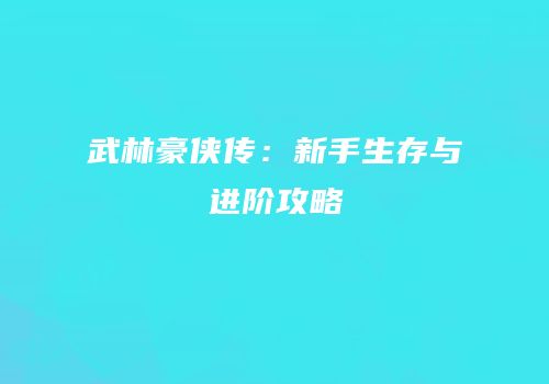 武林豪侠传：新手生存与进阶攻略