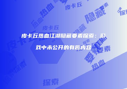皮卡丘热血江湖隐藏要素探索：游戏中未公开的有趣内容