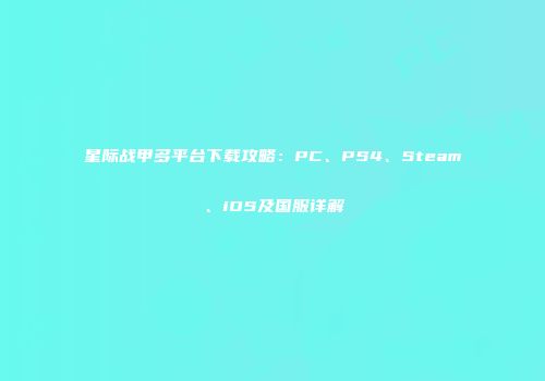 星际战甲多平台下载攻略：PC、PS4、Steam、iOS及国服详解