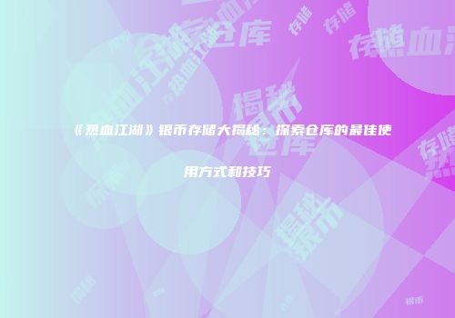 《热血江湖》银币存储大揭秘：探索仓库的最佳使用方式和技巧