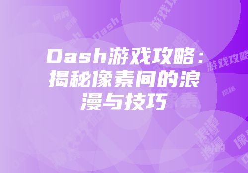 Dash游戏攻略：揭秘像素间的浪漫与技巧