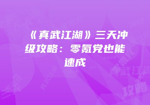 《真武江湖》三天冲级攻略：零氪党也能速成