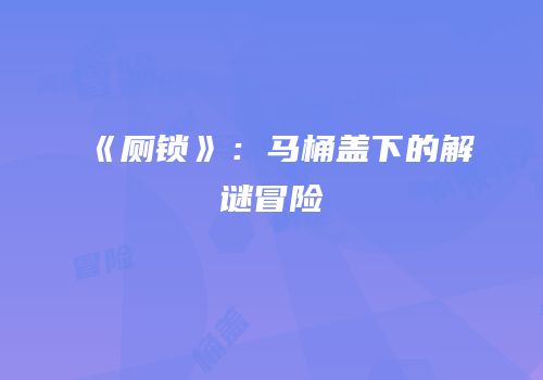 《厕锁》：马桶盖下的解谜冒险