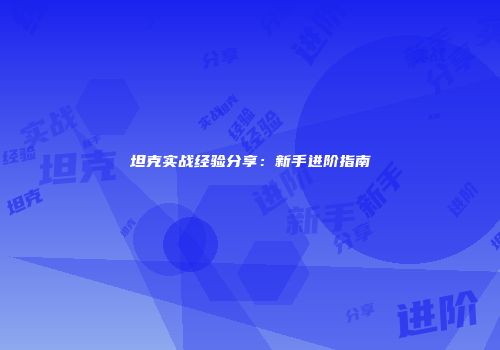 坦克实战经验分享：新手进阶指南