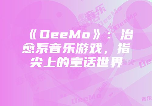 《DeeMo》：治愈系音乐游戏，指尖上的童话世界