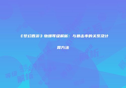 《梦幻西游》物爆等级解析：与暴击率的关系及计算方法