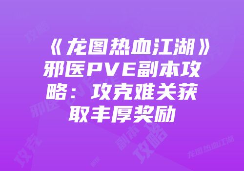 《龙图热血江湖》邪医PVE副本攻略：攻克难关获取丰厚奖励