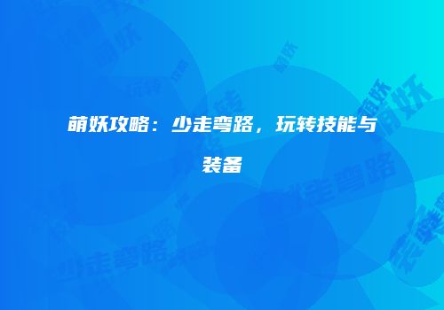 萌妖攻略：少走弯路，玩转技能与装备