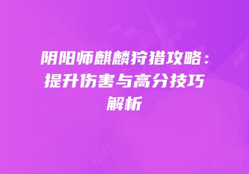 阴阳师麒麟狩猎攻略：提升伤害与高分技巧解析