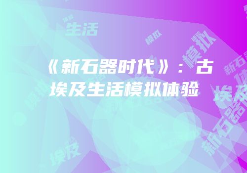 《新石器时代》：古埃及生活模拟体验