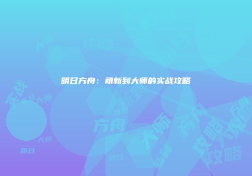 明日方舟：萌新到大师的实战攻略