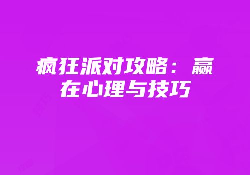 疯狂派对攻略：赢在心理与技巧