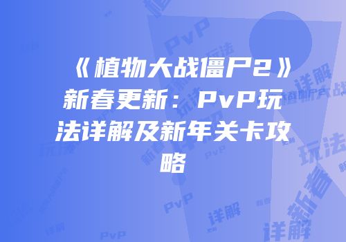 《植物大战僵尸2》新春更新：PvP玩法详解及新年关卡攻略