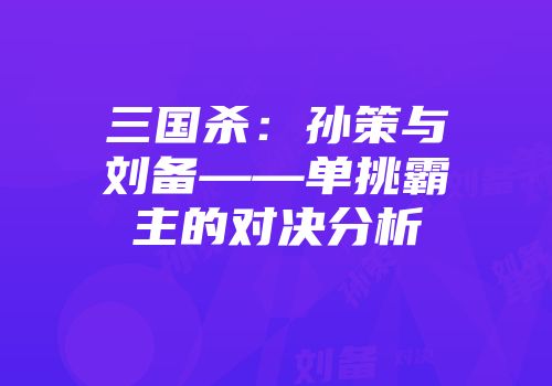 三国杀：孙策与刘备——单挑霸主的对决分析