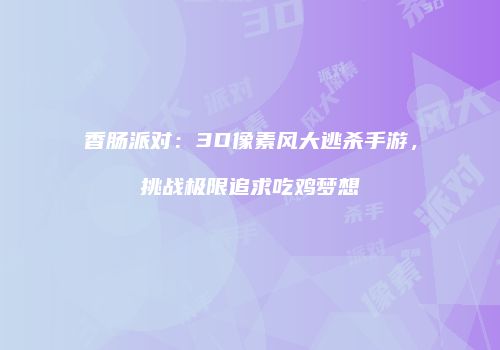 香肠派对：3D像素风大逃杀手游，挑战极限追求吃鸡梦想