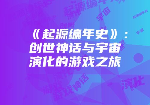 《起源编年史》：创世神话与宇宙演化的游戏之旅