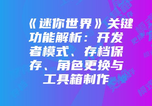 《迷你世界》关键功能解析：开发者模式、存档保存、角色更换与工具箱制作
